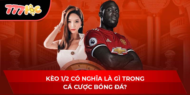 Kèo 1/2 có nghĩa là gì trong cá cược bóng đá?